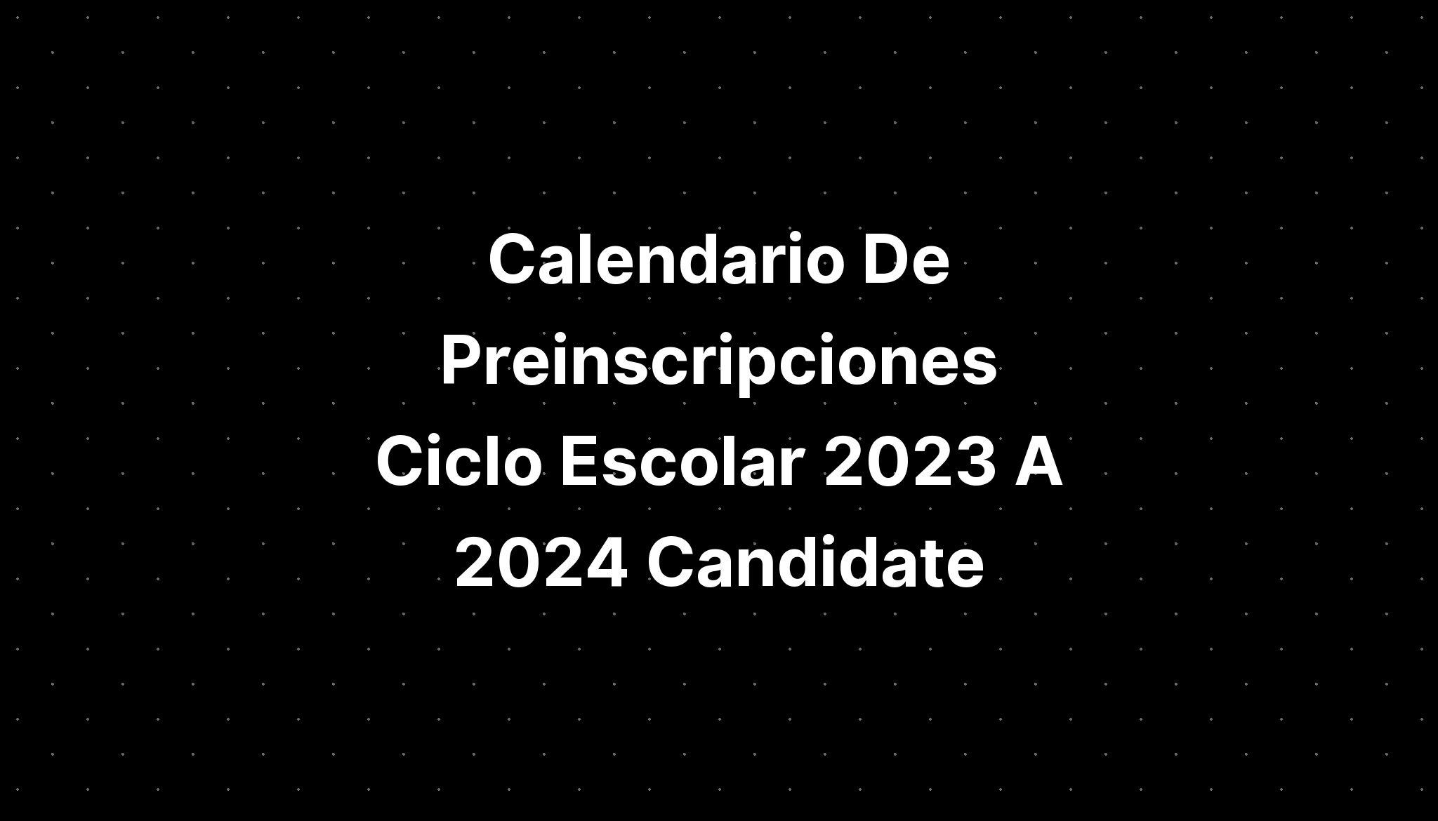 Calendario De Preinscripciones Ciclo Escolar 2023 A 2024 Candidate